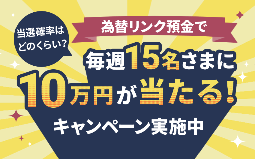 当選確率はどのくらい？「為替リンク預金で毎週15名さまに10万円が当たる！」キャンペーン実施中