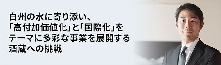 白州の水に寄り添い、「高付加価値化」と「国際化」をテーマに多彩な事業を展開する酒蔵への挑戦