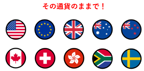 その通貨のままで！米ドル・ユーロ、英ポンド・豪ドル・NZドル・カナダドル・スイスフラン・香港ドル・南アランド・スウェーデンクローナ