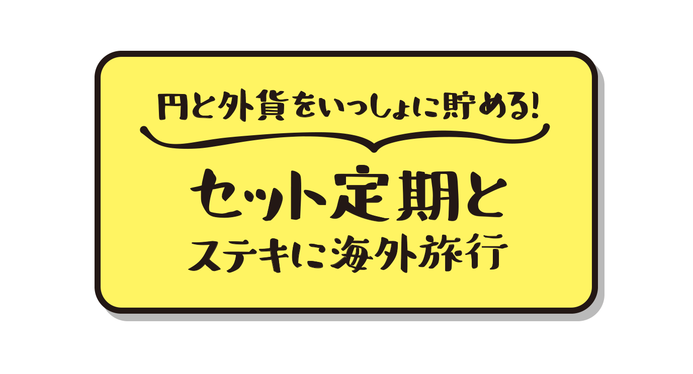 円と外貨をいっしょに貯める！セット定期とすてきに海外旅行のボタンイメージ